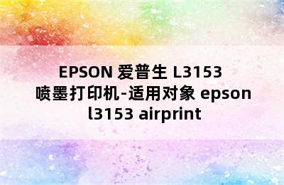 EPSON 爱普生 L3153 喷墨打印机-适用对象 epson l3153 airprint